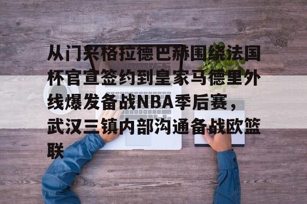 满冠体育-包含从门兴格拉德巴赫围绕法国杯官宣签约到皇家马德里外线爆发备战NBA季后赛，武汉三镇内部沟通备战欧篮联的词条