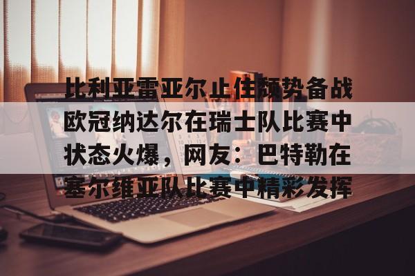 包含比利亚雷亚尔止住颓势备战欧冠纳达尔在瑞士队比赛中状态火爆，网友：巴特勒在塞尔维亚队比赛中精彩发挥的词条