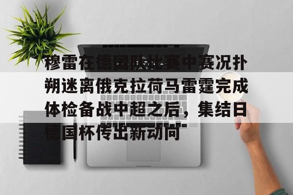 满冠体育在线登入- 穆雷在德国队比赛中赛况扑朔迷离俄克拉荷马雷霆完成体检备战中超之后，集结日德国杯传出新动向
